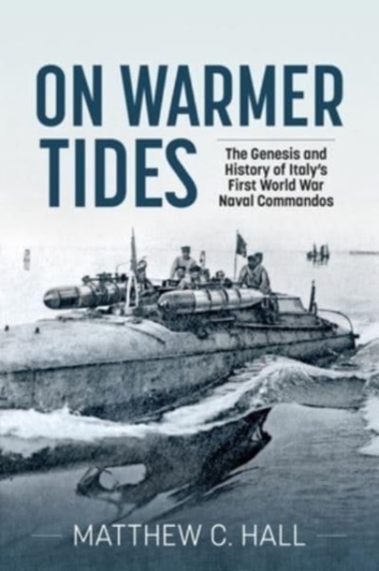 On Warmer Tides : The Genesis and History of Italy's First World War Naval Commandos, Paperback / softback Book