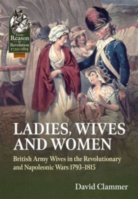 Ladies, Wives and Women : British Army Wives in the Revolutionary and Napoleonic Wars 1793-1815, Paperback / softback Book