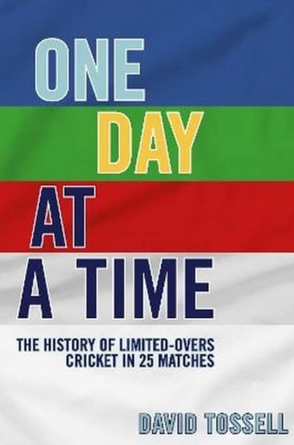 One Day at a Time : The History of Limited-Overs Cricket in 25 Matches, Hardback Book