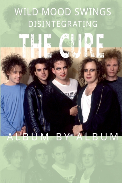 Wild Mood Swings : Disintegrating The Cure Album by Album, Paperback / softback Book