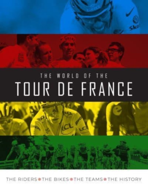 The World of the Tour de France : The Riders, the Bikes, the Teams, the History, Hardback Book