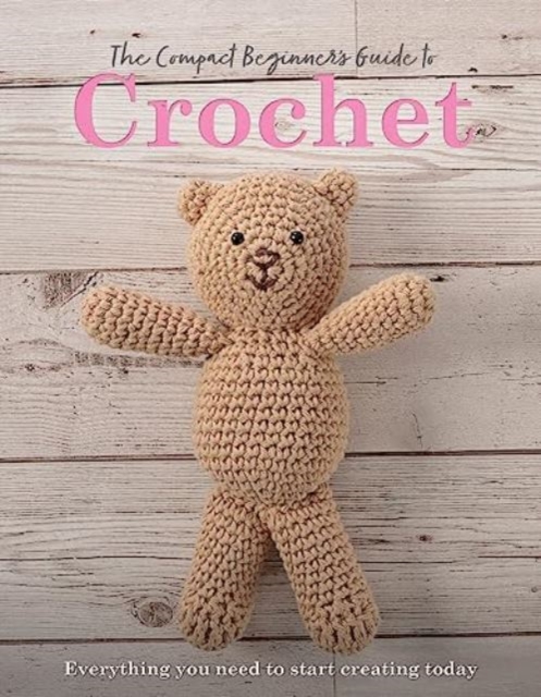 The Compact Beginner's Guide to Crochet : Everything You Need to Start Creating Today, Paperback / softback Book