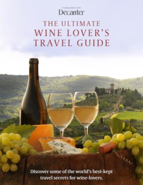 The Ultimate Wine Lover's Travel Guide : In Association with Decanter, Hardback Book