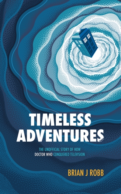 Timeless Adventures : The Unofficial Story of How Doctor Who Conquered Television, Paperback / softback Book