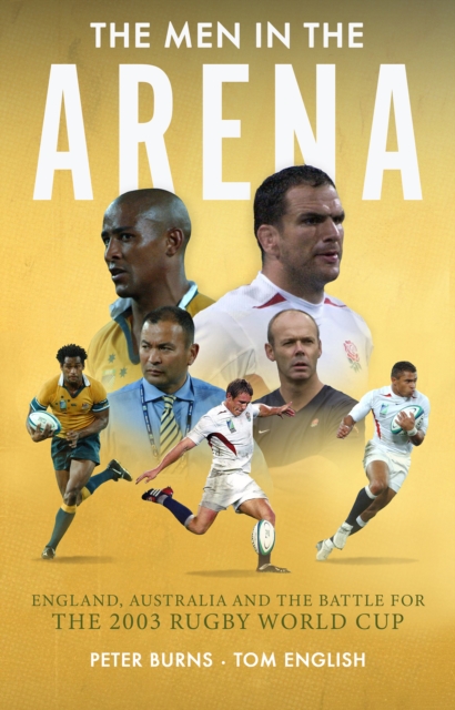 The Men in the Arena : England, Australia and the Battle for the 2003 Rugby World Cup, Hardback Book