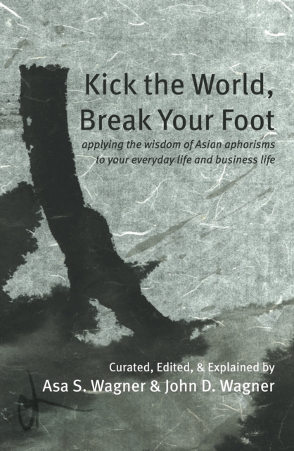 Kick the World, Break Your Foot : applying the wisdom of Asian aphorisms to your everyday life and business life, Paperback / softback Book
