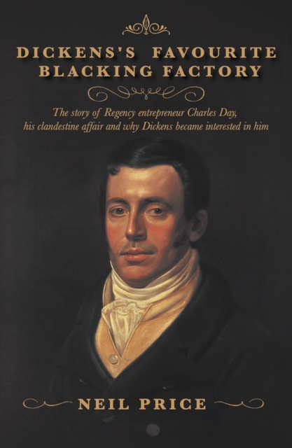 Dickens's Favourite Blacking Factory : The story of Regency entrepreneur Charles Day, his clandestine affair and why Charles Dickens became interested in him, Paperback / softback Book