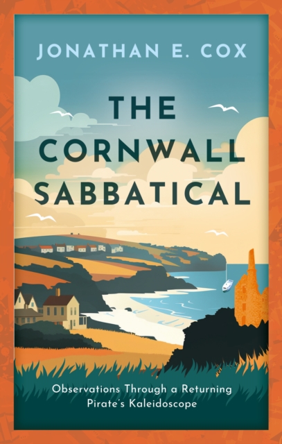 The Cornwall Sabbatical : Observations Through a Returning Pirate's Kaleidoscope, Paperback / softback Book