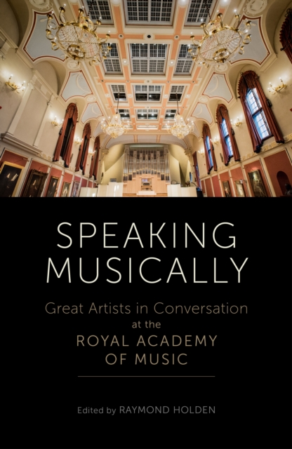 Speaking Musically : Great Artists in Conversation at the Royal Academy of Music, Hardback Book