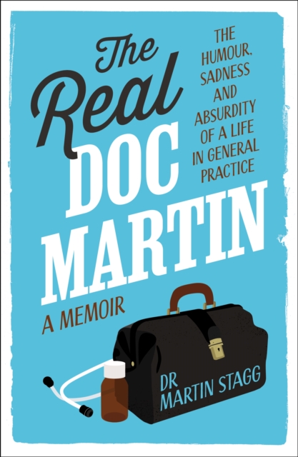 The Real Doc Martin : The Humour, Sadness and Absurdity of a Life in General Practice, Paperback / softback Book