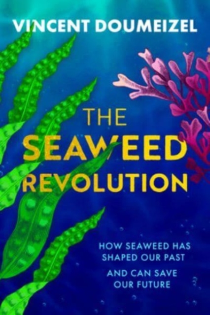 The Seaweed Revolution : How Seaweed Has Shaped Our Past and Can Save Our Future, Hardback Book