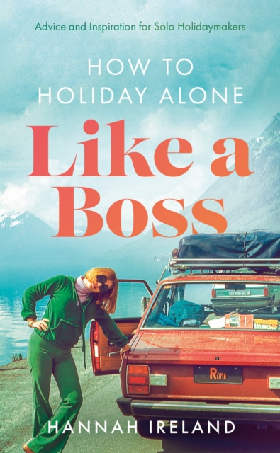 How to Holiday Alone Like a Boss : Advice and Inspiration for Solo Holidaymakers, Paperback / softback Book