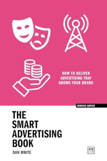 The Smart Advertising Book : How to deliver advertising that grows your brand, Paperback / softback Book