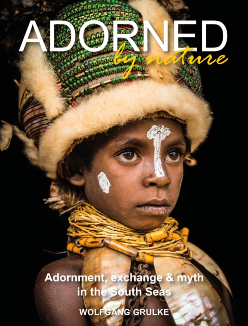 Adorned by Nature : Adornment, exchange & myth in the South Seas: A personal journey through their material culture and the magic., Paperback / softback Book