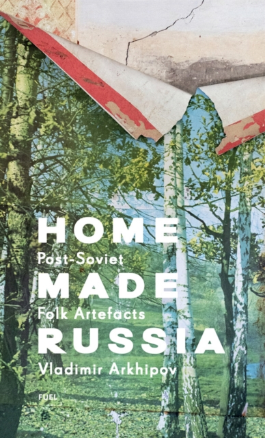 Home Made Russia : Post-Soviet Folk Artefacts, Hardback Book
