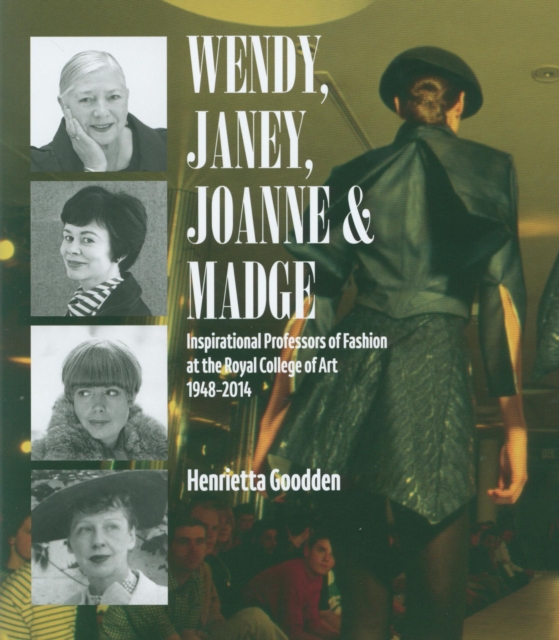 Wendy, Janey, Joanne and Madge : Inspirational Professors of Fashion at the Royal College of Art 1948-2014, Hardback Book
