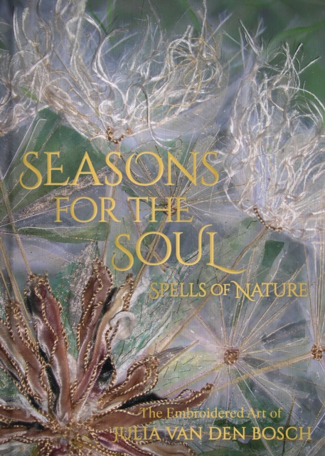 Seasons for the Soul - Spells of Nature : The Embroidered Art of Julia van den Bosch, Hardback Book