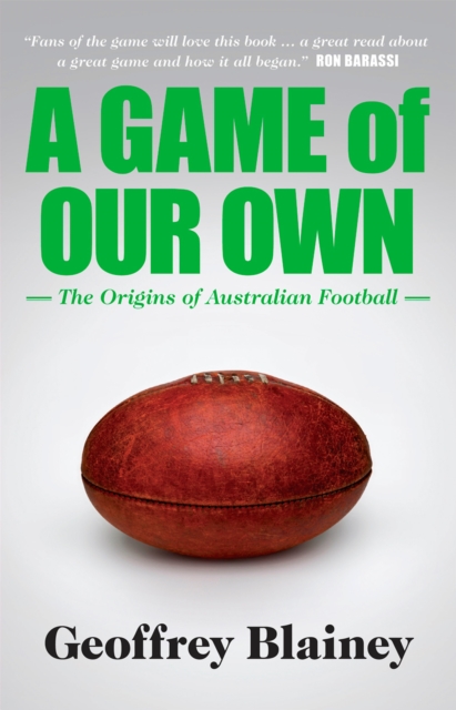 A Game of Our Own : The Origins of Australian Football, EPUB eBook