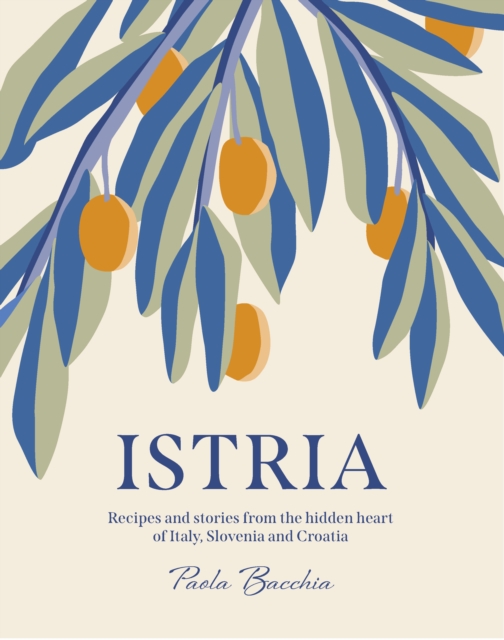 Istria : Recipes and stories from the hidden heart of Italy, Slovenia and Croatia, Hardback Book