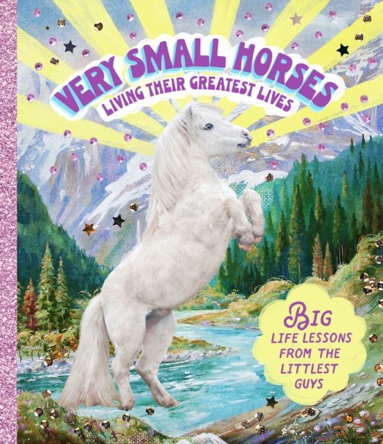 Very Small Horses Living Their Greatest Lives : Big life lessons from the littlest guys, Hardback Book