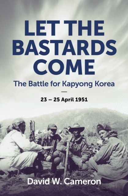 Let the Bastards Come : The Battle for Kapyong Korea, 23 – 25 April 1951, EPUB eBook