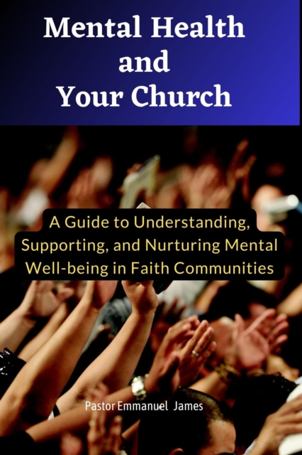 Mental Health and Your Church : A Guide to Understanding, Supporting, and Nurturing Mental Well-being in Your Faith Community, EPUB eBook