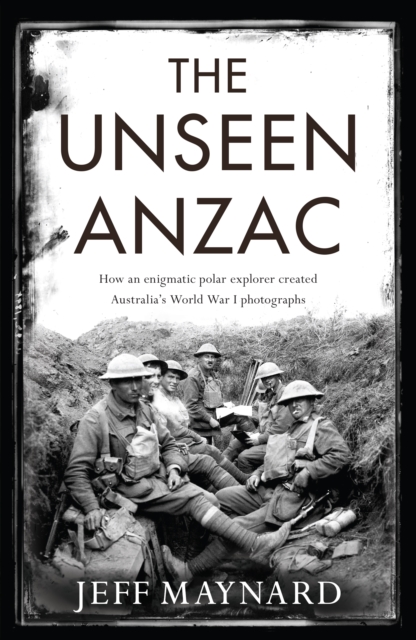 The Unseen Anzac : how an enigmatic explorer created Australia's World War I photographs, EPUB eBook
