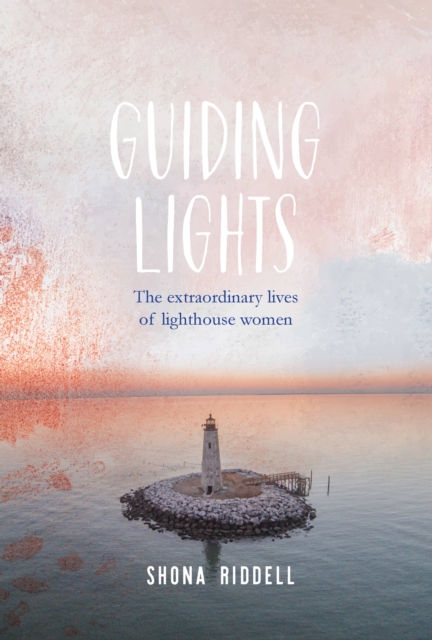 Guiding Lights : The Extraordinary Lives of Lighthouse Women, Hardback Book