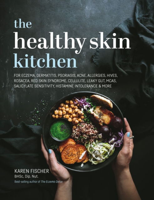 The Healthy Skin Kitchen : For Eczema, Dermatitis, Psoriasis, Acne, Allergies, Hives, Rosacea, Red Skin Syndrome, Cellulite, Leaky Gut, MCAS, Salicylate Sensitivity, Histamine Intolerance & more, Hardback Book