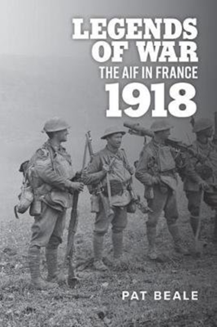 Legends of War : The Aif in France 1918, Paperback / softback Book