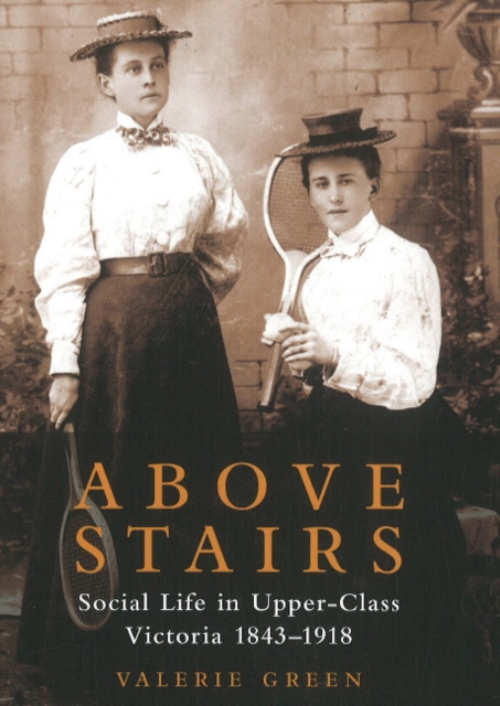 Above Stairs : Social Life in Upper-Class Victoria 1843-1918, Paperback / softback Book