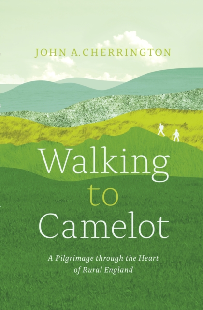 Walking to Camelot : A Pilgrimage along the Macmillan Way through the Heart of Rural England, PDF eBook