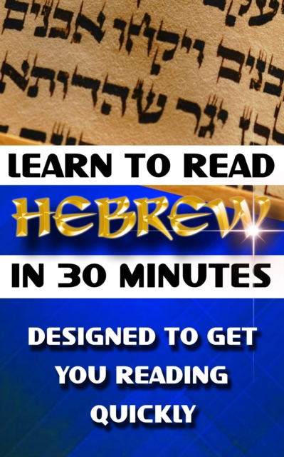 Learn to Read Hebrew in 30 Minutes : How To Learn Hebrew Simply and Easily - Designed To Get You Reading Quickly, EPUB eBook