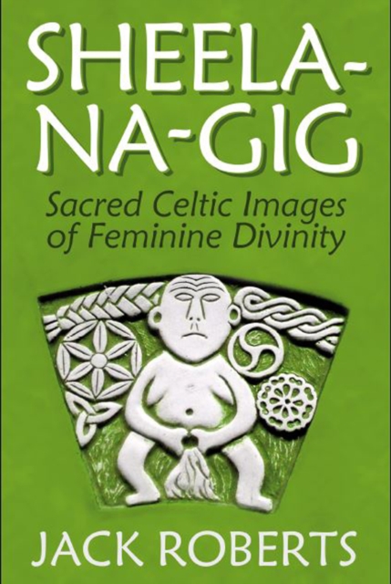Sheela-na-gig : Sacred Celtic Images of Feminine Divinity, Paperback / softback Book
