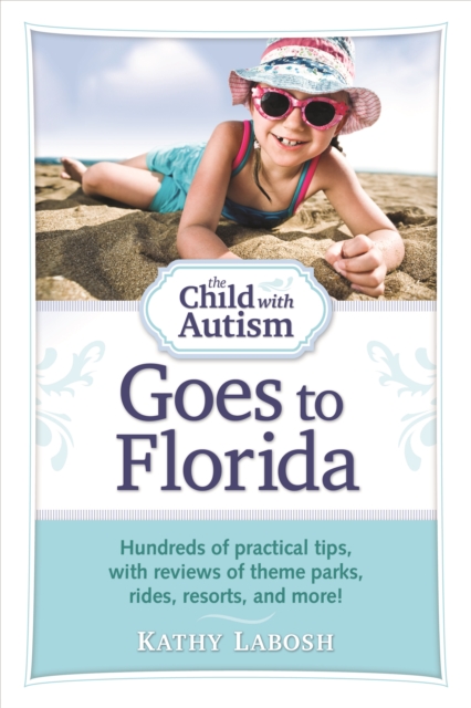 The Child with Autism Goes to Florida : Hundreds of Practical Tips, with Reviews of Theme Parks, Rides, Resorts, and More!, EPUB eBook