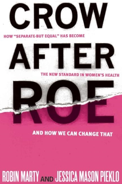 Crow After Roe : How "Separate But Equal" Has Become the New Standard In Women's Health And How We Can Change That, EPUB eBook