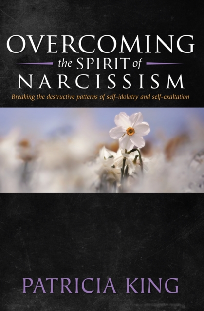 Overcoming the Spirit of Narcisissm : Breaking the Patterns of Self-idolatry and Self-exaltation, EPUB eBook
