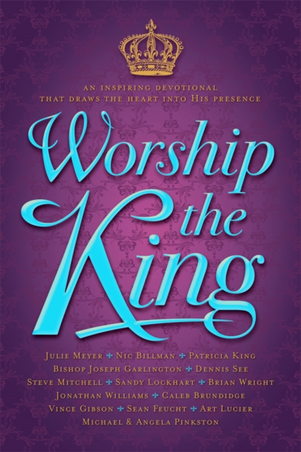 Worship The King : An Inspiring Devotional That Draws the Heart Into His Presence, EPUB eBook