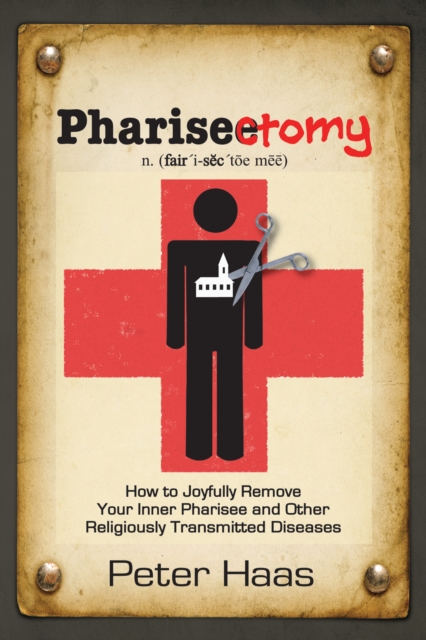 Pharisectomy : How to Joyfully Remove Your Inner Pharisee and Other Religiously Transmitted Diseases, EPUB eBook