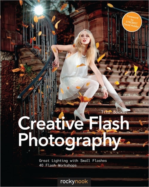 Creative Flash Photography : Great Lighting with Small Flashes: 40 Flash Workshops, Paperback / softback Book