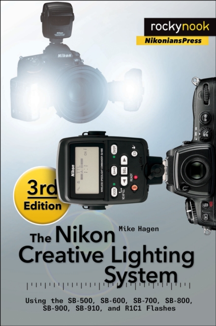 The Nikon Creative Lighting System, 3rd Edition : Using the SB-500, SB-600, SB-700, SB-800, SB-900, SB-910, and R1C1 Flashes, EPUB eBook