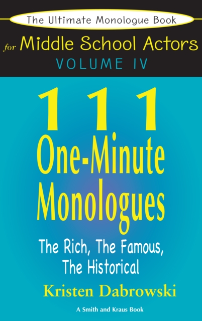 The Ultimate Monologue Book for Middle School Actors Volume IV : 111 One-Minute Monologues, The Rich, The Famous, The Historical, EPUB eBook