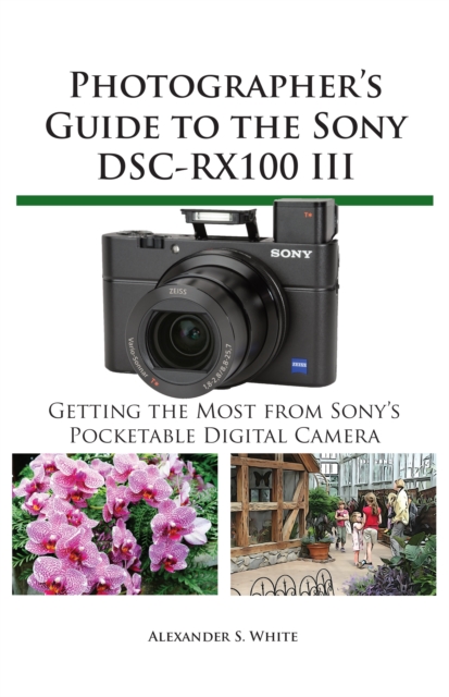 Photographer's Guide to the Sony DSC-RX100 III : Getting the Most from Sony's Pocketable Digital Camera, EPUB eBook