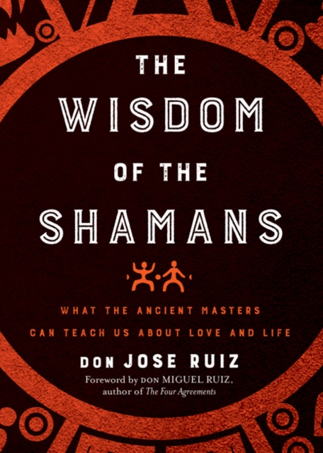 The Wisdom of the Shamans : What the Ancient Masters Can Teach Us About Love and Life, Paperback / softback Book