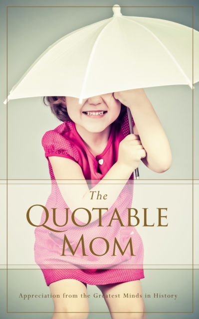 Quotable Mom : Appreciation from the Greatest Minds in History, EPUB eBook
