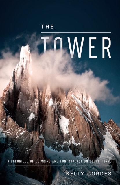 The Tower : A Chronicle of Climbing and Controversy on Cerro Torre, EPUB eBook