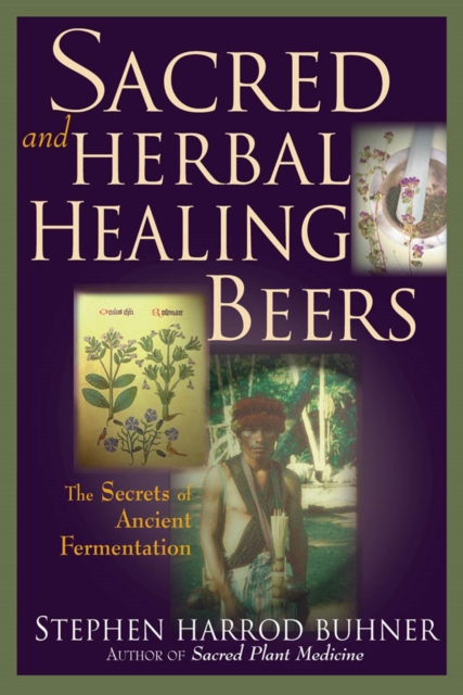 Sacred and Herbal Healing Beers : The Secrets of Ancient Fermentation, EPUB eBook