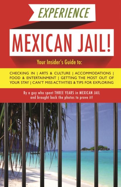 Experience Mexican Jail! : Based on the Actual Cell-phone Diaries of a Dude Who Spent Four Years in Jail in Cancun!, EPUB eBook