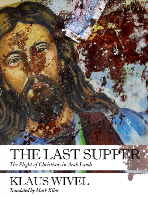 The Last Supper : The Plight of Christians in Arab Lands, EPUB eBook