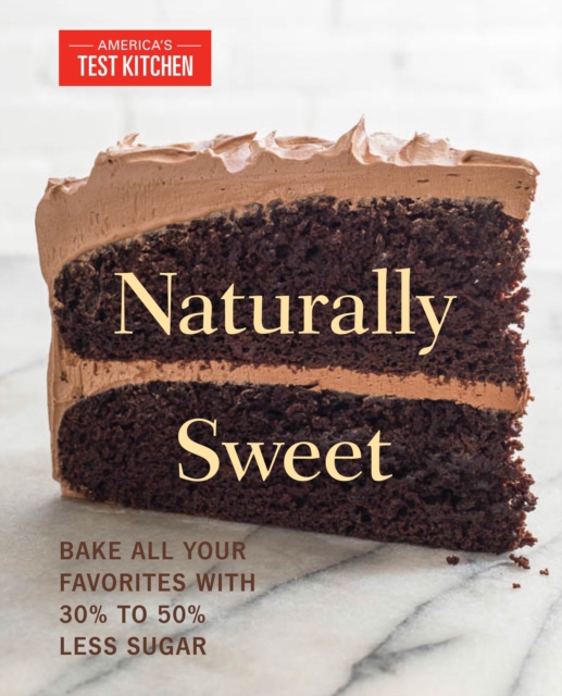 Naturally Sweet : Bake All Your Favorites with 30% to 50% Less Sugar, Paperback / softback Book
